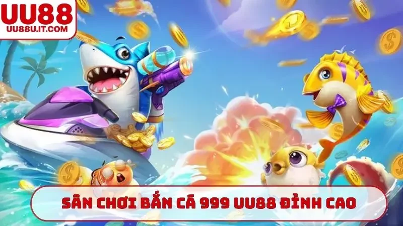 Sân chơi bắn cá 999 UU88 đỉnh cao